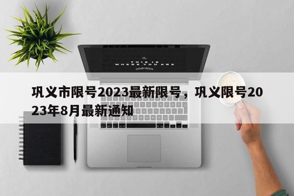 巩义市限号2023最新限号，巩义限号2023年8月最新通知-第1张图片-绿色百科