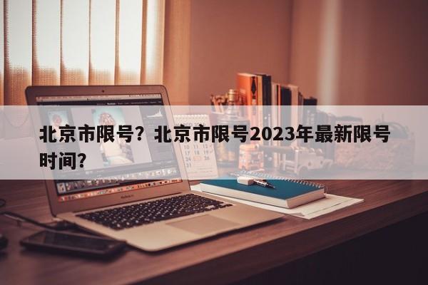 北京市限号？北京市限号2023年最新限号时间？