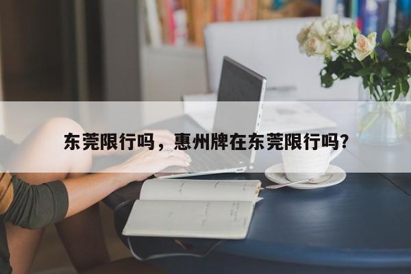 东莞限行吗，惠州牌在东莞限行吗？