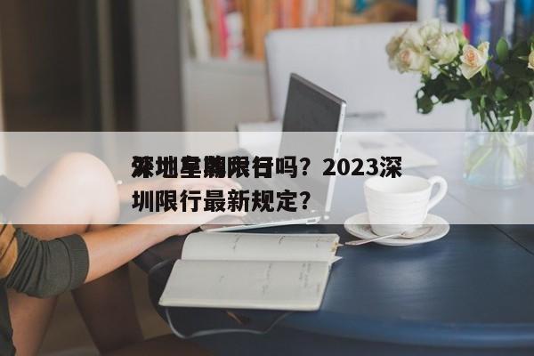 深圳星期六日
外地车牌限行吗？2023深圳限行最新规定？