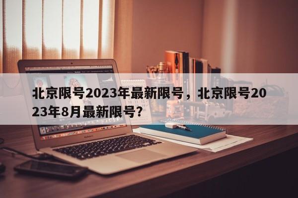 北京限号2023年最新限号，北京限号2023年8月最新限号？