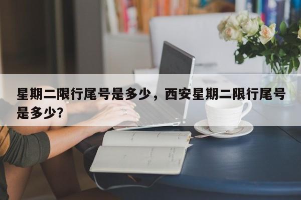 星期二限行尾号是多少，西安星期二限行尾号是多少？