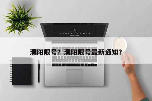 濮阳限号？濮阳限号最新通知？-第1张图片-绿色百科