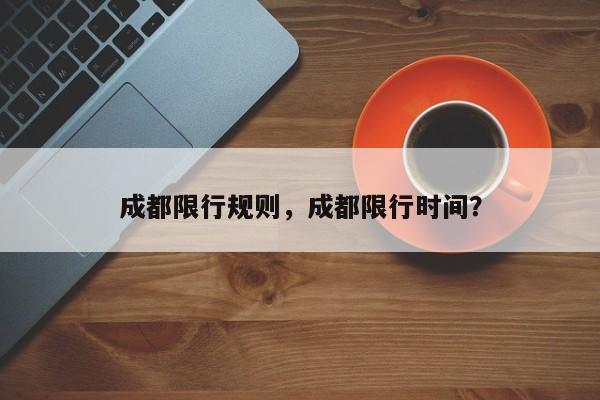 成都限行规则，成都限行时间？-第1张图片-绿色百科