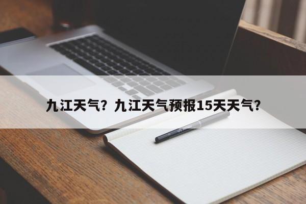 九江天气？九江天气预报15天天气？