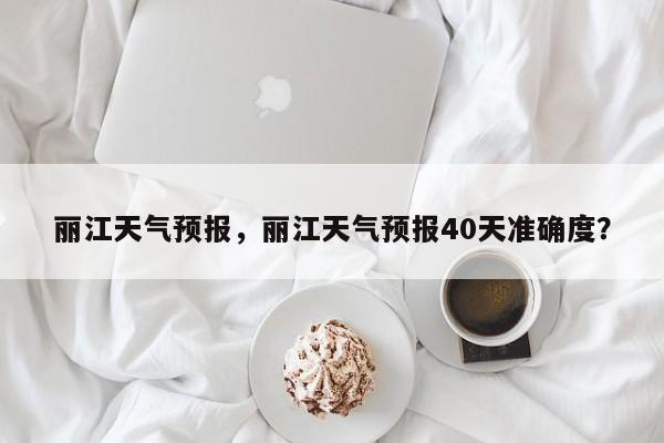 丽江天气预报，丽江天气预报40天准确度？